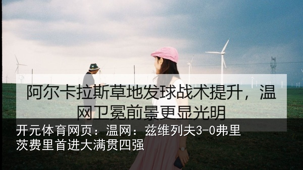 开元体育网页：温网相关情况里首进大满贯四强