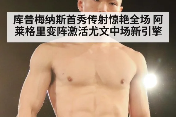 库普梅纳斯首秀传射惊艳全场 阿莱格里变阵激活尤文中场新引擎